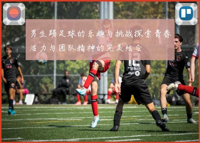 男生踢足球的乐趣与挑战探索青春活力与团队精神的完美结合