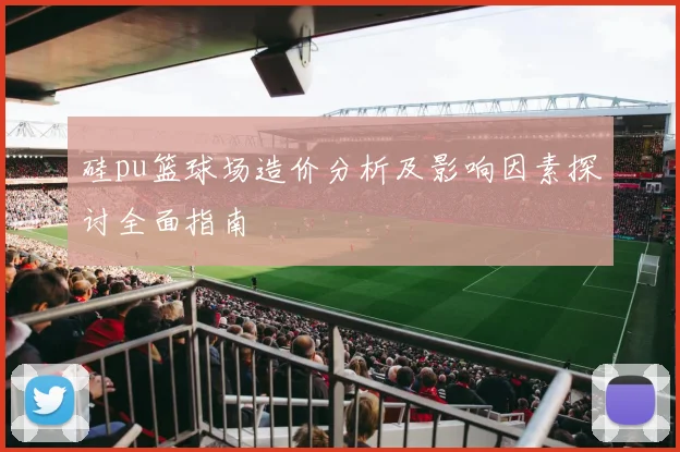 硅pu篮球场造价分析及影响因素探讨全面指南