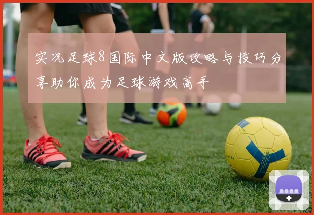 实况足球8国际中文版攻略与技巧分享助你成为足球游戏高手