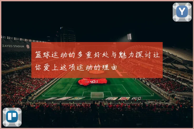 篮球运动的多重好处与魅力探讨让你爱上这项运动的理由