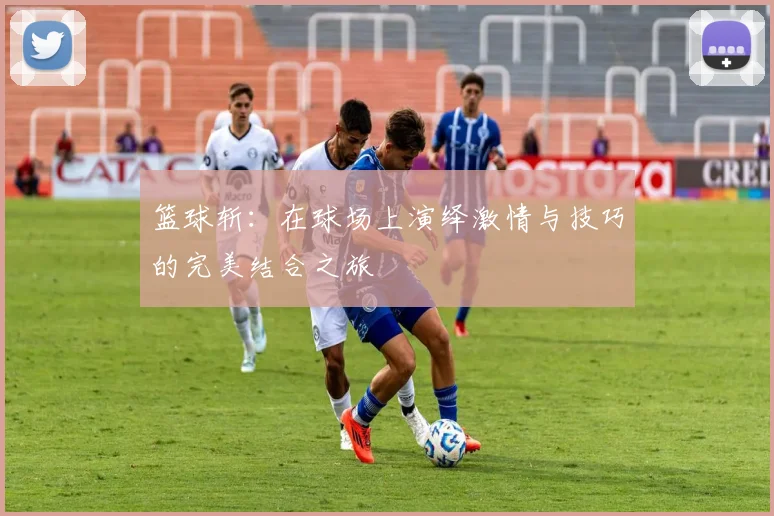 篮球斩：在球场上演绎激情与技巧的完美结合之旅