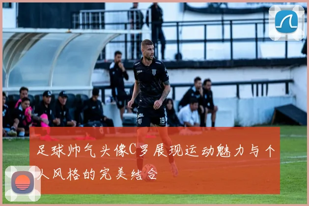 足球帅气头像C罗展现运动魅力与个人风格的完美结合